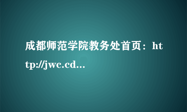 成都师范学院教务处首页：http://jwc.cdnu.edu.cn/