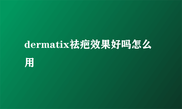 dermatix祛疤效果好吗怎么用