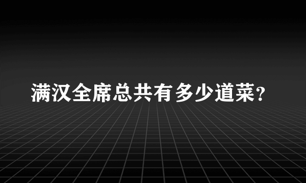 满汉全席总共有多少道菜？