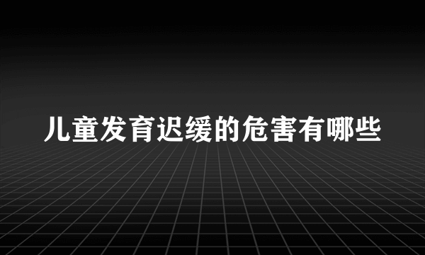 儿童发育迟缓的危害有哪些