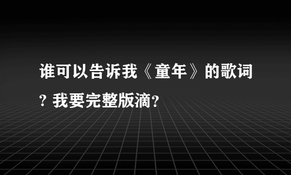 谁可以告诉我《童年》的歌词? 我要完整版滴？