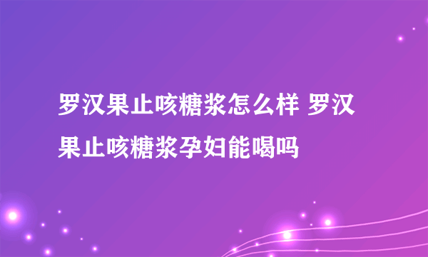 罗汉果止咳糖浆怎么样 罗汉果止咳糖浆孕妇能喝吗