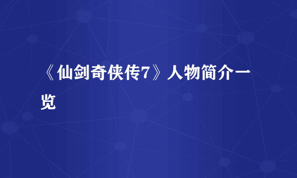 《仙剑奇侠传7》人物简介一览