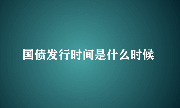 国债发行时间是什么时候 