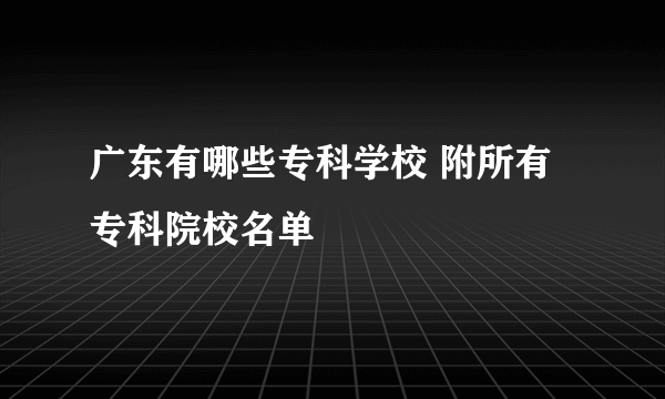 广东有哪些专科学校 附所有专科院校名单