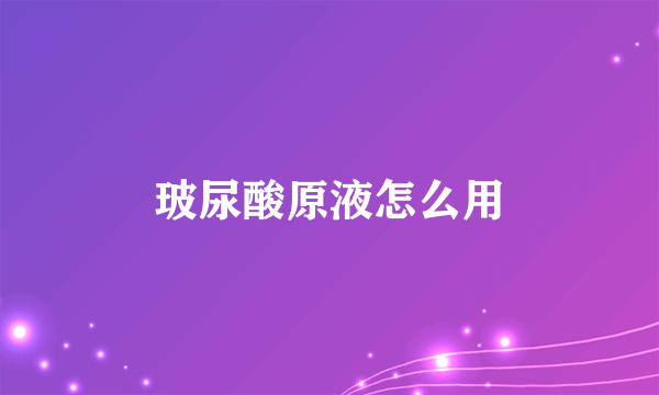 玻尿酸原液怎么用