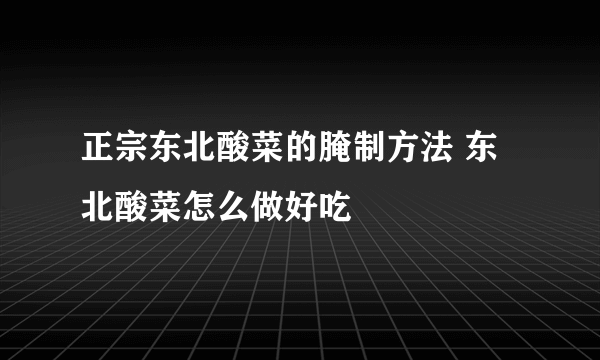 正宗东北酸菜的腌制方法 东北酸菜怎么做好吃