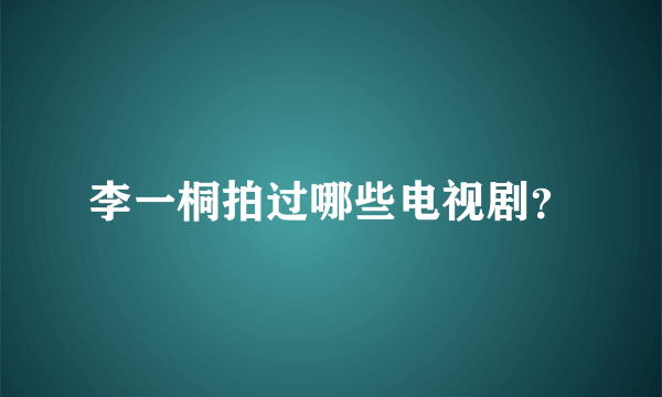 李一桐拍过哪些电视剧？