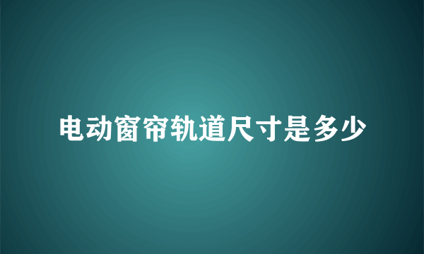 电动窗帘轨道尺寸是多少