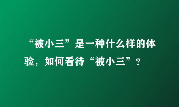 “被小三”是一种什么样的体验，如何看待“被小三”？