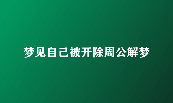 梦见自己被开除周公解梦