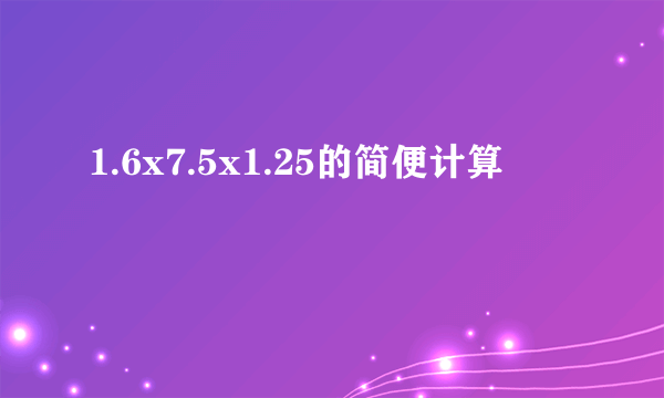 1.6x7.5x1.25的简便计算