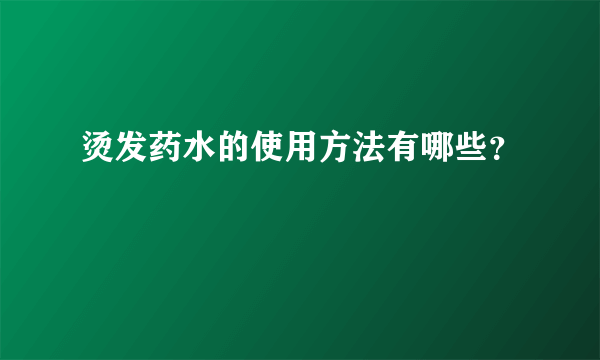 烫发药水的使用方法有哪些？