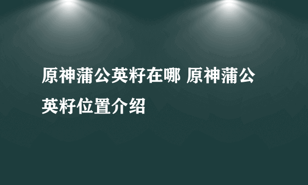 原神蒲公英籽在哪 原神蒲公英籽位置介绍