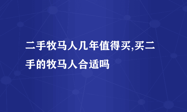 二手牧马人几年值得买,买二手的牧马人合适吗