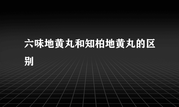 六味地黄丸和知柏地黄丸的区别