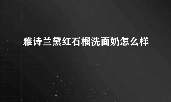 雅诗兰黛红石榴洗面奶怎么样