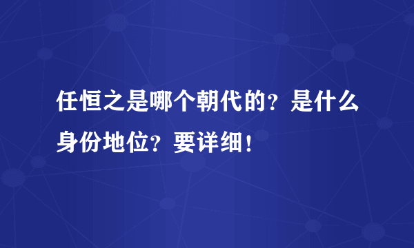 任恒之是哪个朝代的？是什么身份地位？要详细！