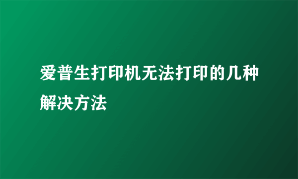 爱普生打印机无法打印的几种解决方法