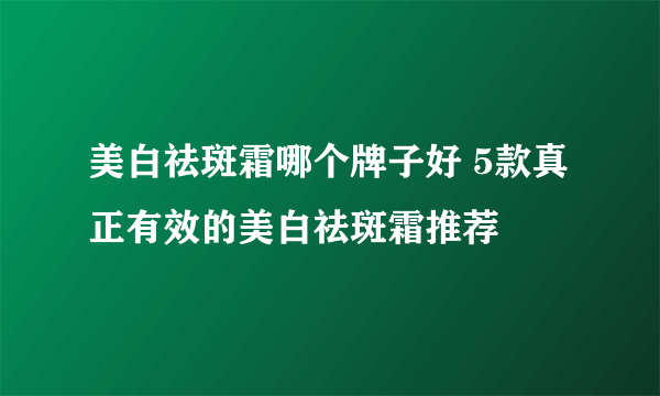 美白祛斑霜哪个牌子好 5款真正有效的美白祛斑霜推荐