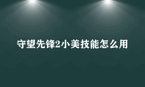 守望先锋2小美技能怎么用