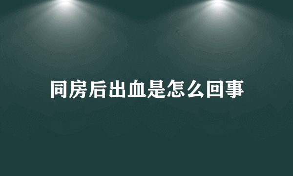 同房后出血是怎么回事