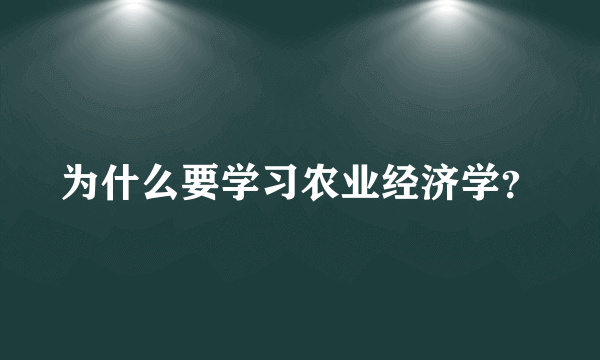 为什么要学习农业经济学？