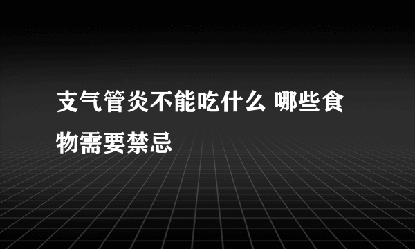 支气管炎不能吃什么 哪些食物需要禁忌