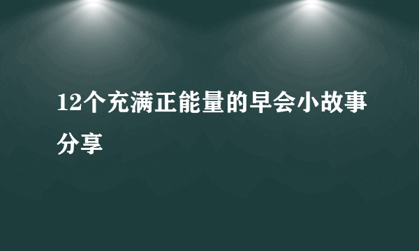 12个充满正能量的早会小故事分享