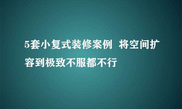 5套小复式装修案例  将空间扩容到极致不服都不行