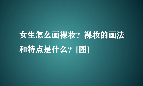 女生怎么画裸妆？裸妆的画法和特点是什么？[图]