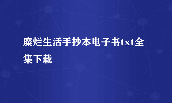 糜烂生活手抄本电子书txt全集下载