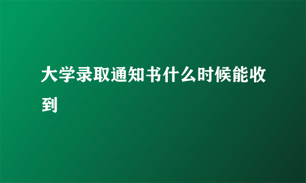 大学录取通知书什么时候能收到