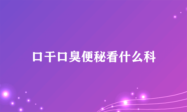 口干口臭便秘看什么科