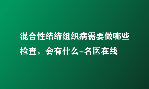 混合性结缔组织病需要做哪些检查，会有什么-名医在线