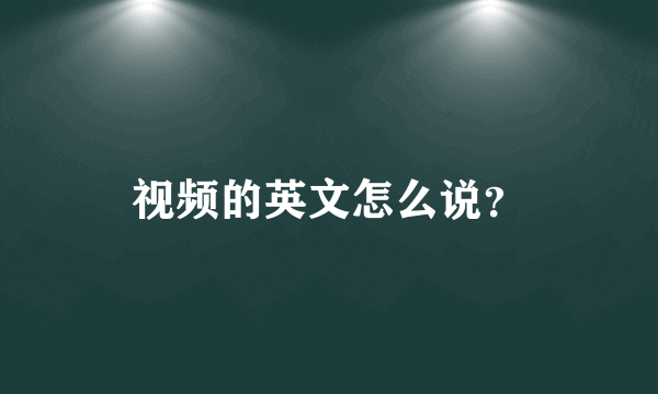 视频的英文怎么说？