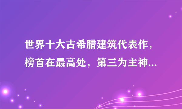 世界十大古希腊建筑代表作，榜首在最高处，第三为主神建(宙斯神庙