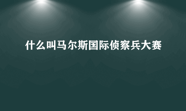 什么叫马尔斯国际侦察兵大赛