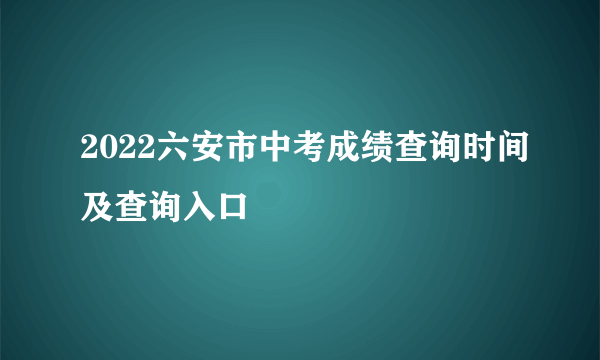 2022六安市中考成绩查询时间及查询入口