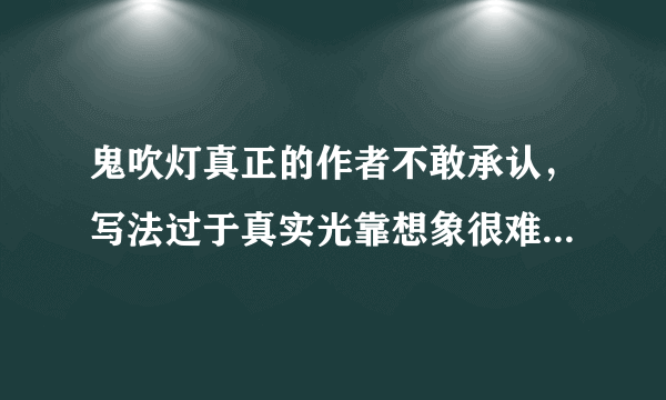 鬼吹灯真正的作者不敢承认，写法过于真实光靠想象很难作文—飞外