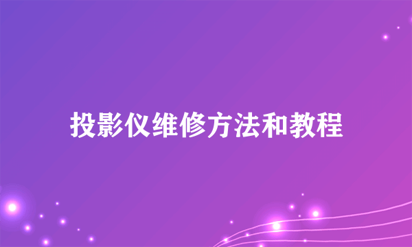 投影仪维修方法和教程