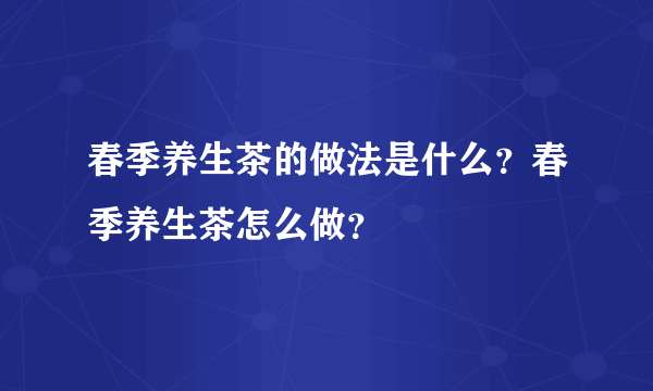 春季养生茶的做法是什么？春季养生茶怎么做？