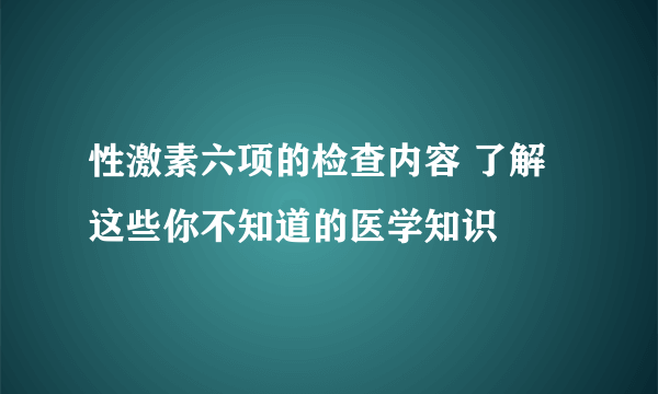 性激素六项的检查内容 了解这些你不知道的医学知识