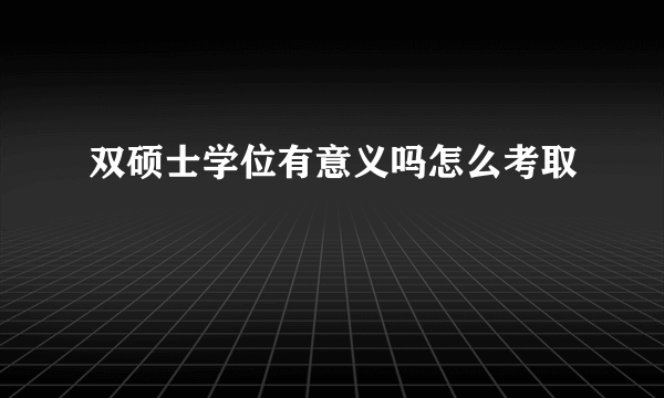 双硕士学位有意义吗怎么考取