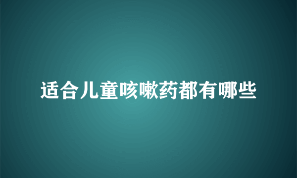 适合儿童咳嗽药都有哪些