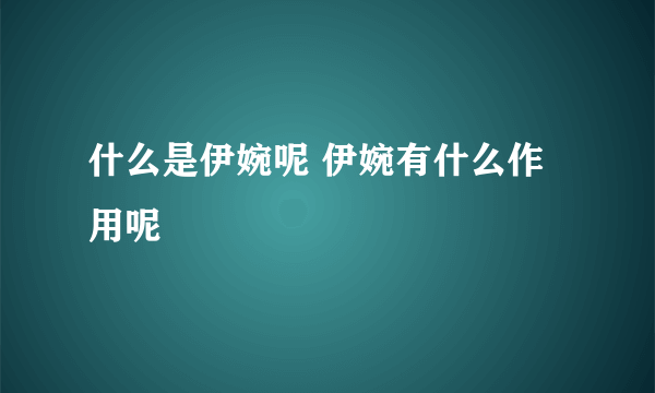 什么是伊婉呢 伊婉有什么作用呢