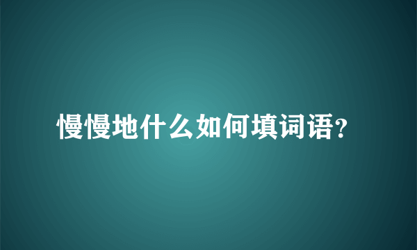 慢慢地什么如何填词语？