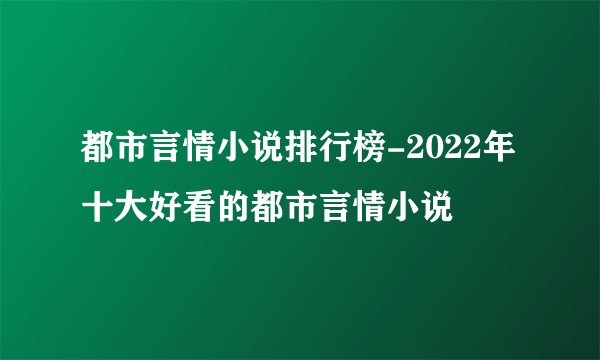 都市言情小说排行榜-2022年十大好看的都市言情小说