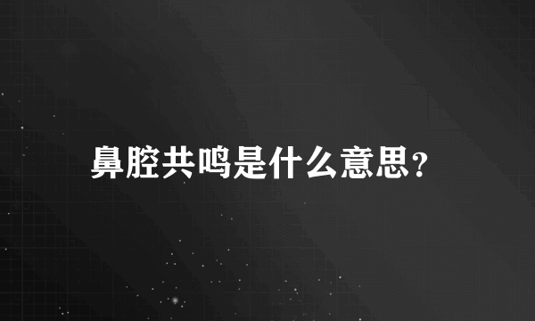 鼻腔共鸣是什么意思？