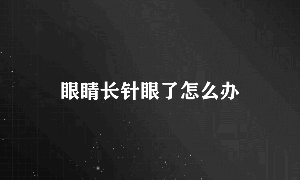 眼睛长针眼了怎么办